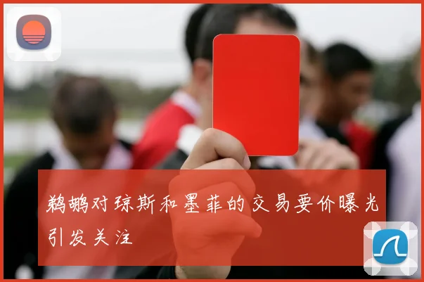 鹈鹕对琼斯和墨菲的交易要价曝光引发关注