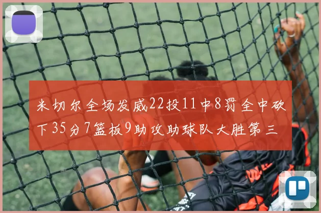 米切尔全场发威22投11中8罚全中砍下35分7篮板9助攻助球队大胜第三节独得20分