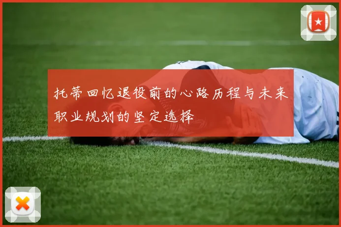 托蒂回忆退役前的心路历程与未来职业规划的坚定选择