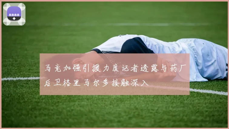 马竞加强引援力度记者透露与药厂后卫格里马尔多接触深入
