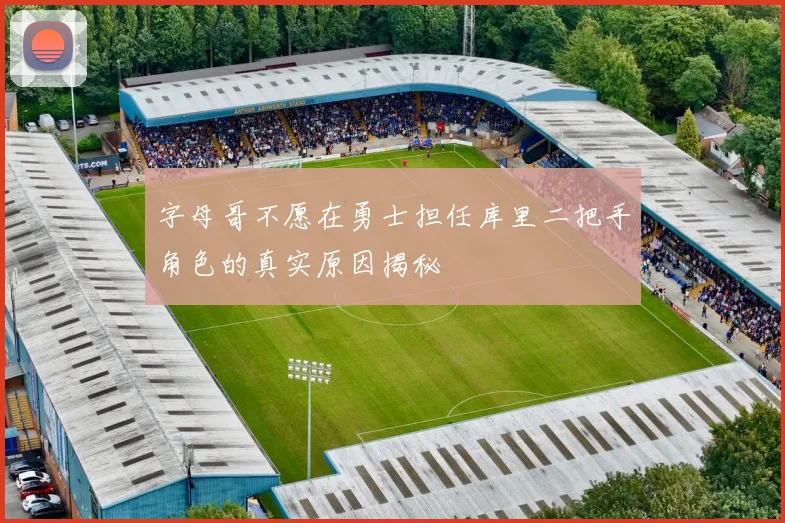 字母哥不愿在勇士担任库里二把手角色的真实原因揭秘
