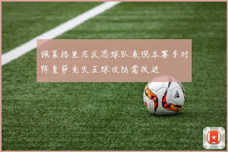 佩莱格里尼反思球队表现本赛季对阵皇萨竞失五球攻防需改进