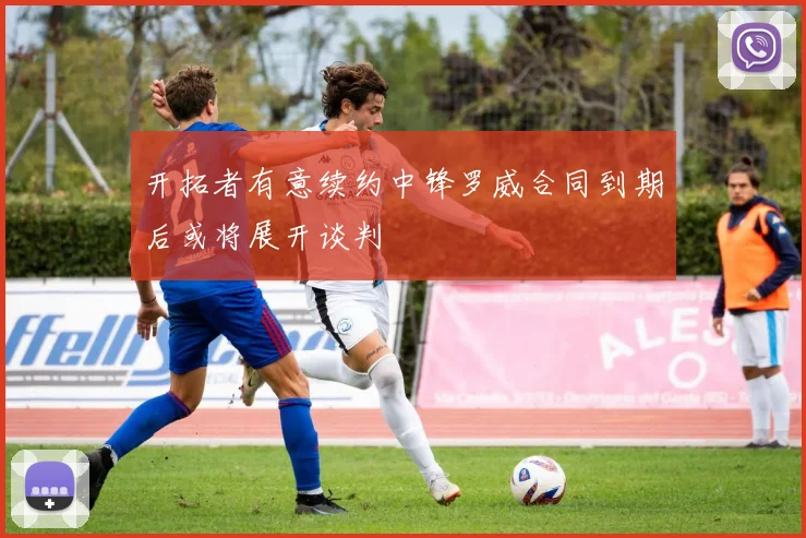 开拓者有意续约中锋罗威合同到期后或将展开谈判
