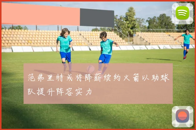 范弗里特或将降薪续约火箭以助球队提升阵容实力