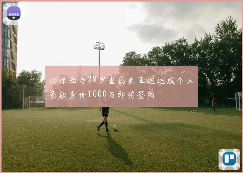 切尔西与28岁查瓦利亚达达成个人条款身价1000万即将签约
