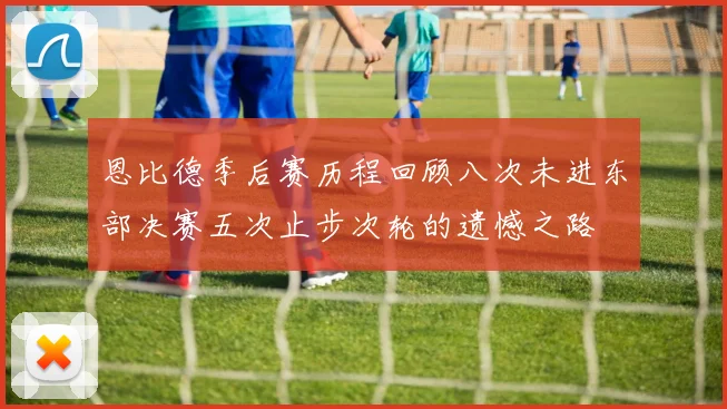 恩比德季后赛历程回顾八次未进东部决赛五次止步次轮的遗憾之路