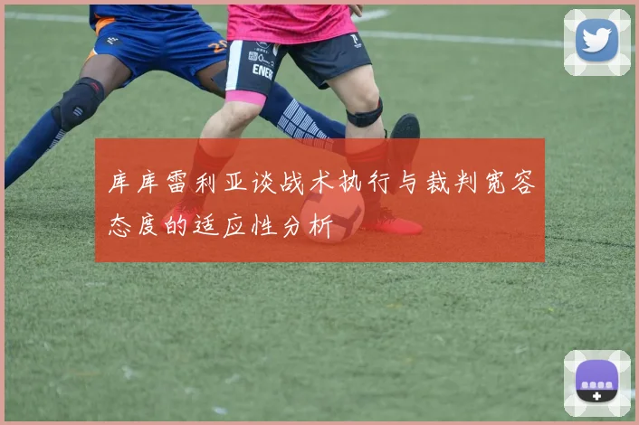 库库雷利亚谈战术执行与裁判宽容态度的适应性分析