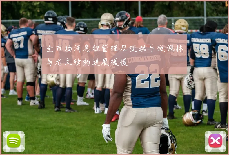 全市场消息称管理层变动导致佩林与尤文续约进展缓慢
