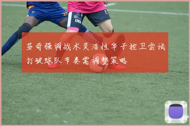 芬奇强调战术灵活性华子控卫尝试打破球队节奏需调整策略